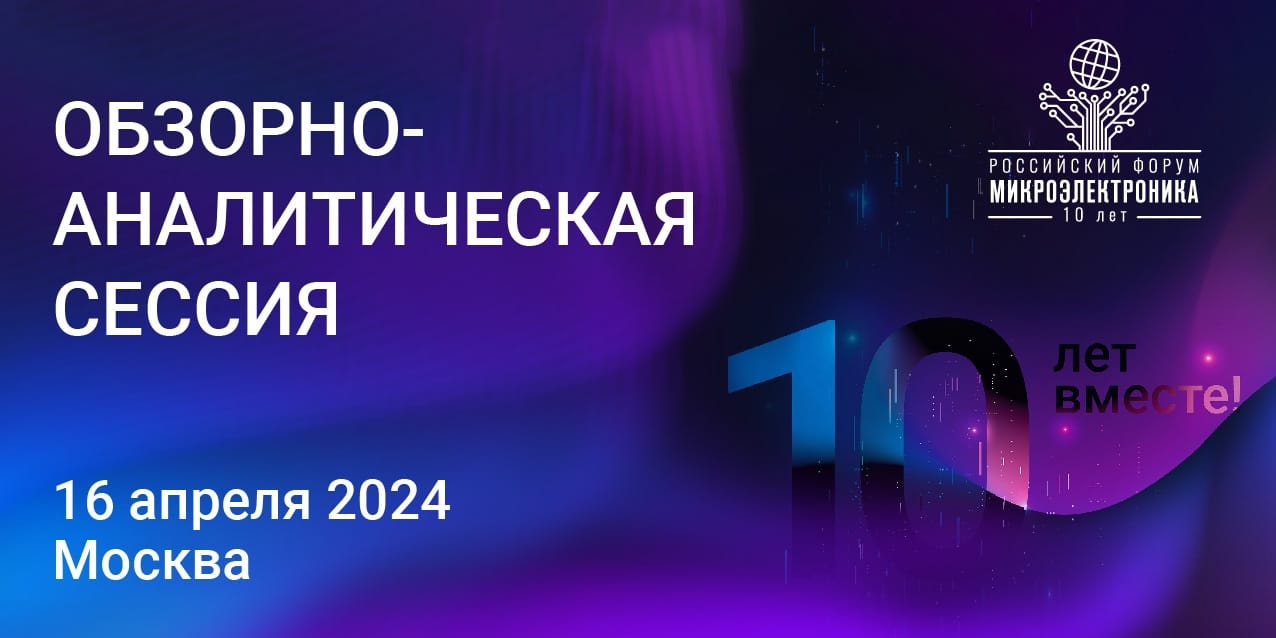 Приглашаем посетить обзорно-аналитическую сессию 10-го юбилейного форума «�Микроэлектроника 2024» на ExpoElectronica 2024